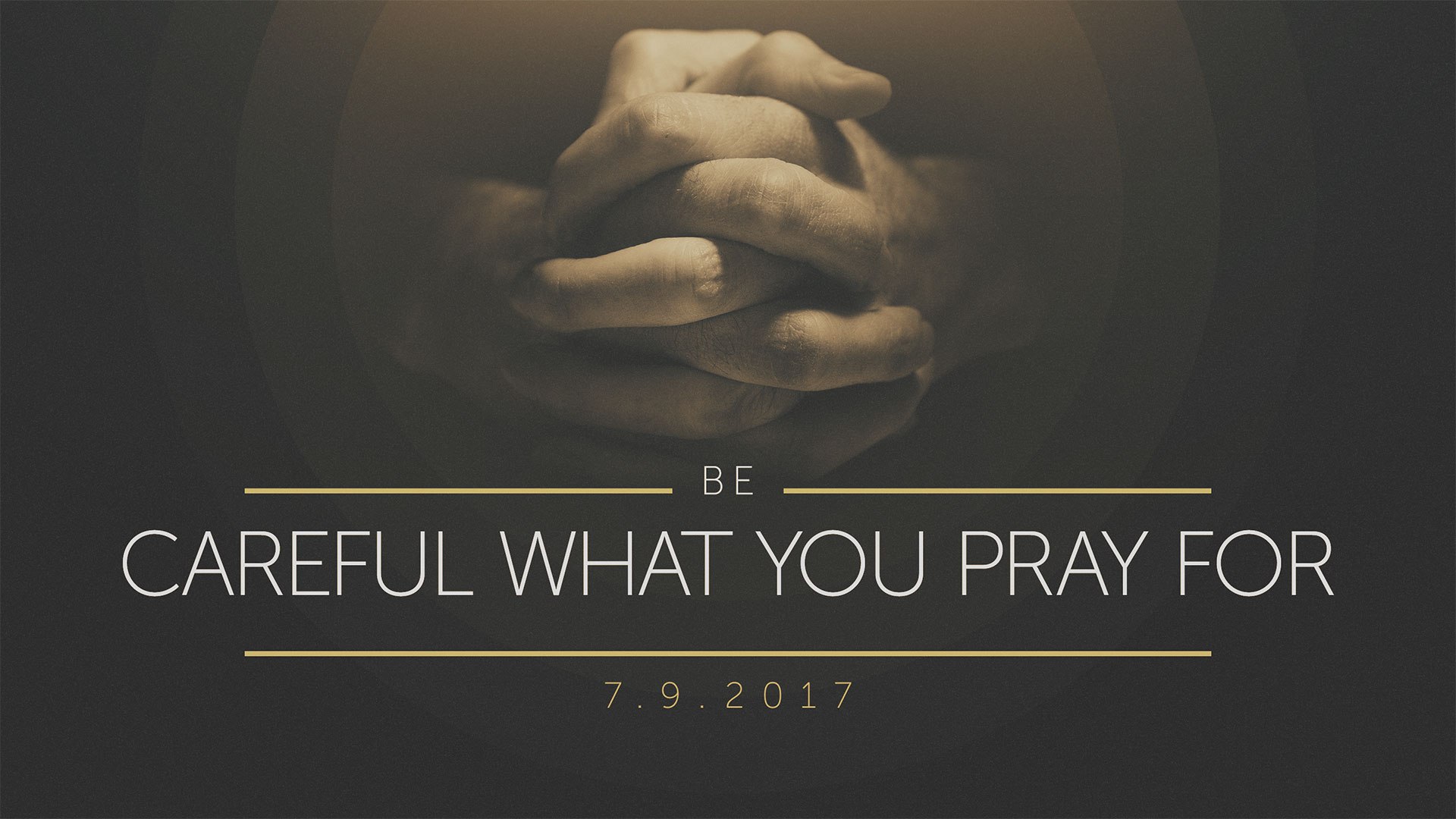 Be Careful What You Pray For 7.9.2017